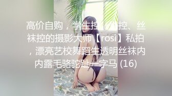 高价自购，学生控、臀控、丝袜控的摄影大师【rosi】私拍，漂亮艺校舞蹈生透明丝袜内内露毛骆驼趾一字马 (16)