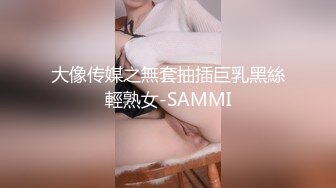 大像传媒之無套抽插巨乳黑絲輕熟女-SAMMI