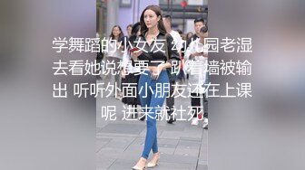 学舞蹈的小女友 幼儿园老湿去看她说想要了 趴着墙被输出 听听外面小朋友还在上课呢 进来就社死