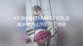 #天美传媒 TMW062 巨乳淫魔来袭无止尽的榨干精液