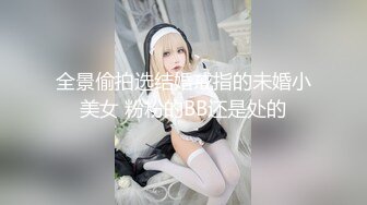 全景偷拍选结婚戒指的未婚小美女 粉粉的BB还是处的