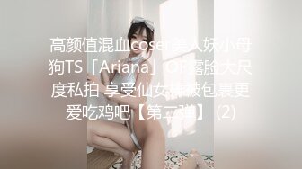 高颜值混血coser美人妖小母狗TS「Ariana」OF露脸大尺度私拍 享受仙女棒被包裹更爱吃鸡吧【第二弹】 (2)