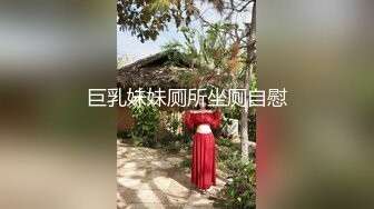 巨乳妹妹厕所坐厕自慰