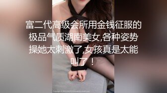 富二代高级会所用金钱征服的极品气质湖南美女,各种姿势操她太刺激了,女孩真是太能叫了！