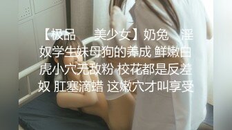 【极品❤️美少女】奶兔✨ 淫奴学生妹母狗的养成 鲜嫩白虎小穴无敌粉 校花都是反差奴 肛塞滴蜡 这嫩穴才叫享受