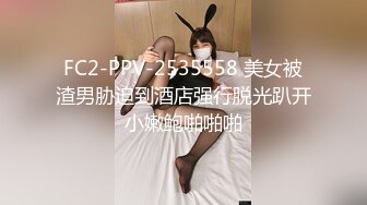 FC2-PPV-2535558 美女被渣男胁迫到酒店强行脱光趴开小嫩鲍啪啪啪