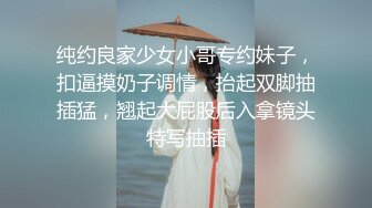 纯约良家少女小哥专约妹子，扣逼摸奶子调情，抬起双脚抽插猛，翘起大屁股后入拿镜头特写抽插