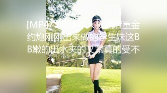 [MP4/ 963M] 大叔酒店重金约炮刚刚出来做的学生妹这BB嫩的出水夹的又紧真的受不了