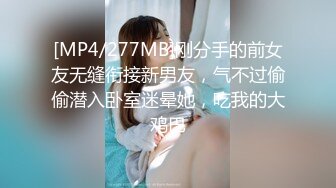 [MP4/277MB]刚分手的前女友无缝衔接新男友，气不过偷偷潜入卧室迷晕她，吃我的大鸡巴