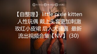 【自整理】 little pixie kitten 人性玩偶 戴上头套更加刺激玫红小皮裙 后入大骚逼  最新流出视频合集【NV】 (30)