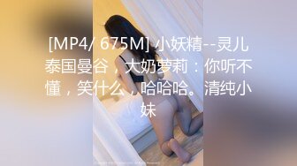 [MP4/ 675M] 小妖精--灵儿泰国曼谷，大奶萝莉：你听不懂，笑什么，哈哈哈。清纯小妹