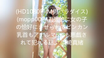 (HD1080P)(M男パラダイス)(mopp00047)強的に女の子の恰好にさせられてビンカン乳首もアナルマ○コも悪戯されて犯れる話。 浜崎真緒