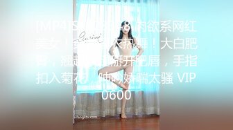 无水印[MP4/495M]10/2 丰乳肥臀风骚美女肉感身材暴力自慰粗大假屌爆插菊花VIP1196