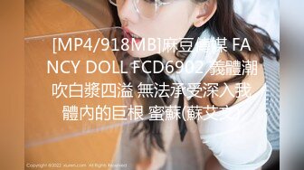 [MP4/918MB]麻豆傳媒 FANCY DOLL FCD6902 義體潮吹白漿四溢 無法承受深入我體內的巨根 蜜蘇(蘇艾文)