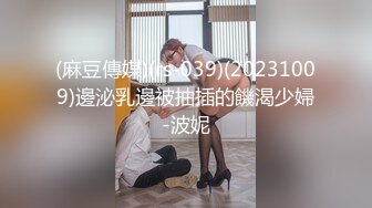 顶级高颜校花【小奶昔】自慰深喉啪啪吞精~高挑的身材超高颜值，清纯淫靡并存，美乳翘臀性感小骚货 (3)