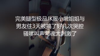 完美腿型极品JK服小嫩姐姐与男友住3天被搞了好几次哭腔骚嗲叫声勾魂太刺激了