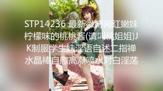 STP14236 最新微博网红嫩妹柠檬味的桃桃酱(请叫桃姐姐)JK制服学生妹淫语自述二指禅水晶棒自慰高潮喷水对白淫荡