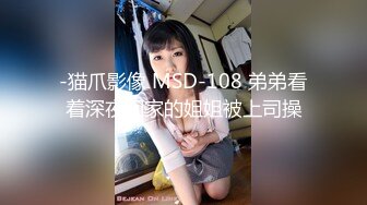 -猫爪影像 MSD-108 弟弟看着深夜回家的姐姐被上司操