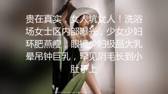 贵在真实，女人坑女人！洗浴场女士区内部曝光，少女少妇环肥燕瘦，眼镜少妇极品大乳晕吊钟巨乳，罕见阴毛长到小肚子上