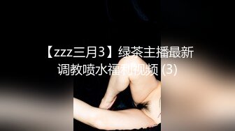 【zzz三月3】绿茶主播最新调教喷水福利视频 (3)