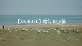 【XK-8076】尾行.痴汉篇