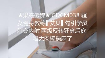 ★果冻传媒★ GDCM038 骚女健身教练▌艾贝▌勾引学员肛交内射 两级反转狂肏后庭 粗大肉棒操麻了