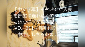 【中文字幕】イケメンが人妻を部屋に连れ込んでSEXに持ち込む様子を盗み撮りしたDVD。011～强引にそのまま中出ししちゃいました～