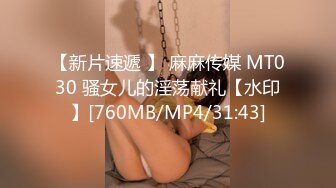 【新片速遞 】 麻麻传媒 MT030 骚女儿的淫荡献礼【水印】[760MB/MP4/31:43]