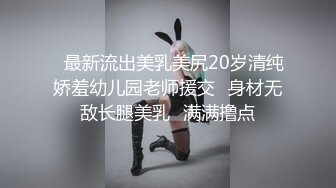 ✿最新流出美乳美尻20岁清纯娇羞幼儿园老师援交✿身材无敌长腿美乳✿满满撸点