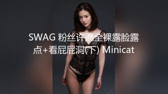 SWAG 粉丝许愿全裸露脸露点+看屁屁洞(下) Minicat