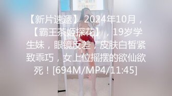 【新片速遞】 2024年10月，【霸王茶姬探花】，19岁学生妹，眼镜反差，皮肤白皙紧致乖巧，女上位摇摆的欲仙欲死！[694M/MP4/11:45]