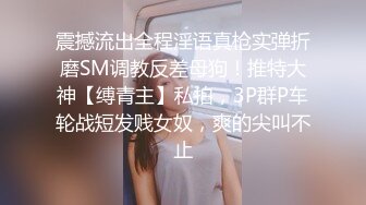 震撼流出全程淫语真枪实弹折磨SM调教反差母狗！推特大神【缚青主】私拍，3P群P车轮战短发贱女奴，爽的尖叫不止