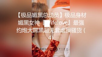 【极品媚黑总动员】极品身材媚黑女神『Wifelove』最强约炮大屌黑超无套虐操骚货 (4)