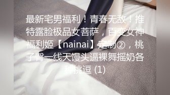 最新宅男福利！青春无敌！推特露脸极品女菩萨，百变女神福利姬【nainai】定制②，桃子臀一线天馒头逼裸舞摇奶各种挑逗 (1)