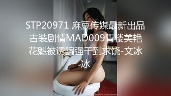 STP20971 麻豆传媒最新出品古装剧情MAD009青楼美艳花魁被诱骗强干到求饶-文冰冰