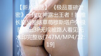 【新片速遞】 《极品重磅泄密》一代女神露出王者！推推长腿反差婊草莓穆斯塔户外极限露出3P无视被路人看见无水印完整版[747M/MP4/12:19]