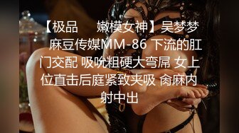 【极品❤️嫩模女神】吴梦梦✨ 麻豆传媒MM-86 下流的肛门交配 吸吮粗硬大弯屌 女上位直击后庭紧致夹吸 肏麻内射中出