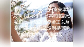 【精品泄密】反差白富美禦姐女神『小水水』日常啪啪誘惑私拍福利 酒店服務金主以為是個高冷女神 沒想到是個潮吹噴水淫娃 高清原版