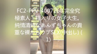 FC2-PPV-4007260 完全究極素人！箱入りの女子大生。純情清純なあんずちゃんの貴重な裸からウブSEX(中出し) (1)