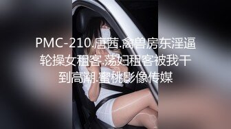 PMC-210.唐茜.禽兽房东淫逼轮操女租客.荡妇租客被我干到高潮.蜜桃影像传媒