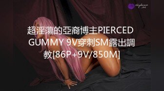 超淫蕩的亞裔博主PIERCED GUMMY 9V穿刺SM露出調教[86P+9V/850M]