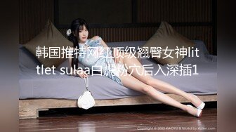 韩国推特网红顶级翘臀女神littlet sulaa白虎粉穴后入深插1