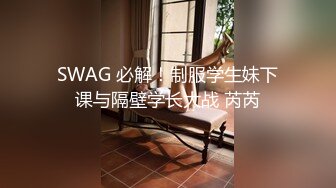 SWAG 必解！制服学生妹下课与隔壁学长大战 芮芮