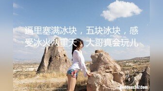 逼里塞满冰块，五块冰块，感受冰火两重天，大哥真会玩儿！