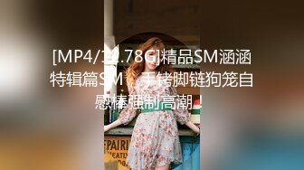 [MP4/12.78G]精品SM涵涵特辑篇SM，手铐脚链狗笼自慰棒强制高潮！