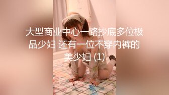 大型商业中心一路抄底多位极品少妇 还有一位不穿内裤的美少妇 (1)