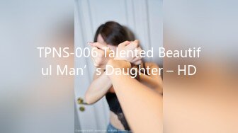 TPNS-006 Talented Beautiful Man’s Daughter – HD