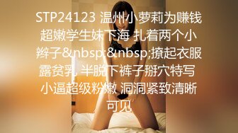 STP24123 温州小萝莉为赚钱超嫩学生妹下海 扎着两个小辫子&nbsp;&nbsp;撩起衣服露贫乳 半脱下裤子掰穴特写 小逼超级粉嫩 洞洞紧致清晰可见