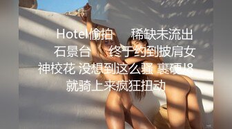 ❤️Hotel偷拍❤️稀缺未流出❤️石景台❤️终于约到披肩女神校花 没想到这么骚 裹硬J8就骑上来疯狂扭动