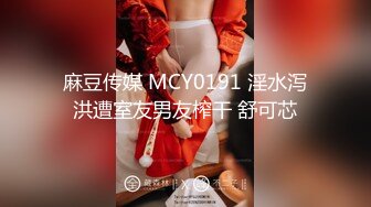 麻豆传媒 MCY0191 淫水泻洪遭室友男友榨干 舒可芯